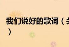 我們說(shuō)好的歌詞（關(guān)于我們說(shuō)好的歌詞的介紹）