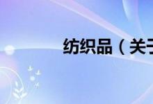 紡織品（關(guān)于紡織品的介紹）