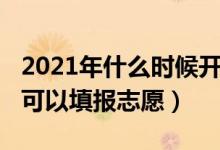 2021年什么時(shí)候開始填志愿（2022什么時(shí)候可以填報(bào)志愿）