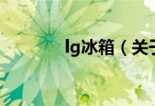 lg冰箱（關(guān)于lg冰箱的介紹）