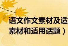 語(yǔ)文作文素材及適用話題（20個(gè)簡(jiǎn)短的作文素材和適用話題）