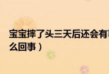 寶寶摔了頭三天后還會(huì)有事嗎（寶寶摔著頭三天后去世是怎么回事）