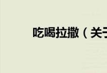 吃喝拉撒（關(guān)于吃喝拉撒的介紹）