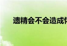 遺精會(huì)不會(huì)造成懷孕（遺精會(huì)懷孕么）