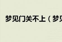 夢見門關(guān)不上（夢見門關(guān)不上是什么意思）