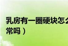乳房有一圈硬塊怎么回事（乳房有一圈硬塊正常嗎）
