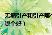 無痛引產(chǎn)和引產(chǎn)哪個危害?。o痛引產(chǎn)和引產(chǎn)哪個好）