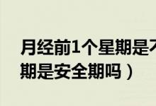 月經(jīng)前1個星期是不是安全期（月經(jīng)前1個星期是安全期嗎）