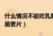 什么情況不能吃乳酸菌素片（什么情況吃乳酸菌素片）