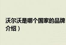 沃爾沃是哪個(gè)國(guó)家的品牌（關(guān)于沃爾沃是哪個(gè)國(guó)家的品牌的介紹）