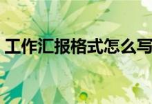 工作匯報格式怎么寫（怎么寫工作匯報格式）