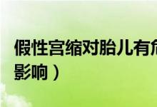 假性宮縮對(duì)胎兒有危害嗎（假性宮縮對(duì)胎兒的影響）