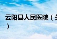 云陽縣人民醫(yī)院（關(guān)于云陽縣人民醫(yī)院的介紹）