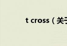t cross（關(guān)于t cross的介紹）