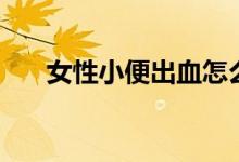女性小便出血怎么辦（需要注意什么）
