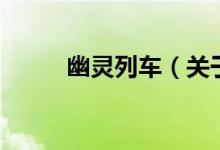 幽靈列車（關(guān)于幽靈列車的介紹）