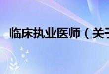 臨床執(zhí)業(yè)醫(yī)師（關(guān)于臨床執(zhí)業(yè)醫(yī)師的介紹）
