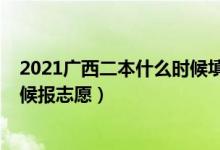 2021廣西二本什么時(shí)候填志愿（2022廣西本科二批什么時(shí)候報(bào)志愿）