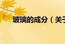 玻璃的成分（關(guān)于玻璃的成分的介紹）