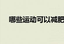 哪些運(yùn)動(dòng)可以減肥（哪些運(yùn)動(dòng)可以減肥）