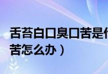 舌苔白口臭口苦是什么原因（舌白苔厚口臭口苦怎么辦）