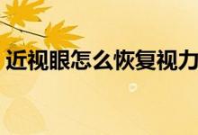 近視眼怎么恢復視力（視力可以自己恢復嗎）