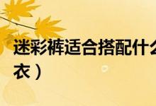 迷彩褲適合搭配什么上衣（迷彩褲如何搭配上衣）