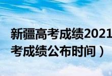 新疆高考成績2021年公布時間（2022新疆高考成績公布時間）