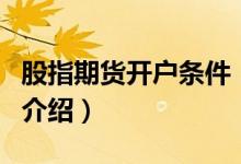 股指期貨開戶條件（關(guān)于股指期貨開戶條件的介紹）