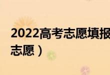 2022高考志愿填報(bào)攻略（2022本科啥時(shí)候報(bào)志愿）