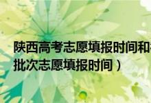 陜西高考志愿填報時間和截止時間2021（2022陜西高考各批次志愿填報時間）