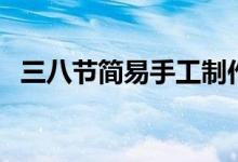 三八節(jié)簡易手工制作（三八節(jié)簡易手抄報(bào)）