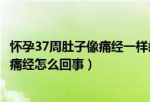 懷孕37周肚子像痛經(jīng)一樣疼是怎么回事（懷孕37周肚子疼像痛經(jīng)怎么回事）