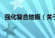 強(qiáng)化復(fù)合地板（關(guān)于強(qiáng)化復(fù)合地板的介紹）