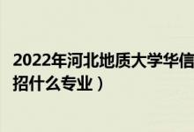 2022年河北地質(zhì)大學(xué)華信學(xué)院各省招生計(jì)劃及招生人數(shù)（都招什么專業(yè)）