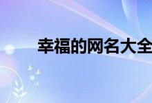 幸福的網(wǎng)名大全（幸福的網(wǎng)名推薦）