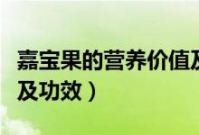 嘉寶果的營(yíng)養(yǎng)價(jià)值及功效（嘉寶果的營(yíng)養(yǎng)價(jià)值及功效）