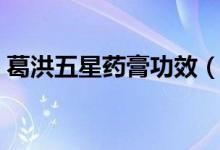 葛洪五星藥膏功效(葛洪藥膏的功效與作用)