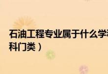 石油工程專業(yè)屬于什么學科門類（石油工程專業(yè)屬于哪些學科門類）