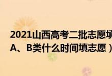 2021山西高考二批志愿填報(bào)時(shí)間（2022山西高考本科二批A、B類什么時(shí)間填志愿）