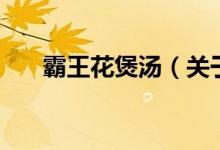 霸王花煲湯（關(guān)于霸王花煲湯的介紹）