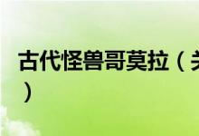 古代怪獸哥莫拉(關(guān)于古代怪獸哥莫拉的介紹)