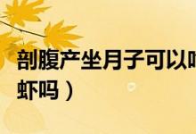剖腹產(chǎn)坐月子可以吃蝦嗎（產(chǎn)后坐月子可以吃蝦嗎）