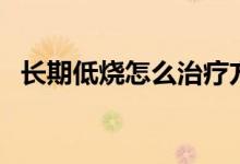 長期低燒怎么治療方法（長期低燒的危害）