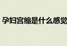 孕婦宮縮是什么感覺（孕婦宮縮是什么感覺）