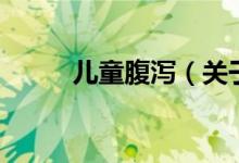 兒童腹瀉（關(guān)于兒童腹瀉的介紹）