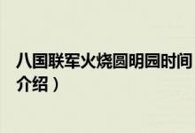 八國聯(lián)軍火燒圓明園時(shí)間（關(guān)于八國聯(lián)軍火燒圓明園時(shí)間的介紹）