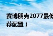 賽博朋克2077最低要求配置（最低配置及推薦配置）