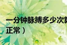 一分鐘脈搏多少次算正常（一分鐘脈搏多少下正常）