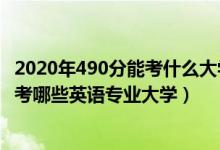 2020年490分能考什么大學(xué)（2022年高考490分左右適合報(bào)考哪些英語專業(yè)大學(xué)）
